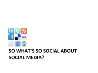 SO WHAT’S SO SOCIAL ABOUT SOCIAL MEDIA? 