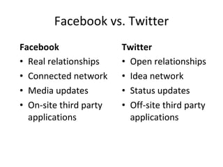 Facebook Real relationships Connected network Media updates On-site third party applications Twitter Open relationships Idea network Status updates Off-site third party applications Facebook vs. Twitter 