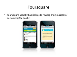 Foursquare FourSquare used by businesses to reward their most loyal customers (Starbucks) 