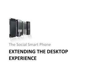 EXTENDING THE DESKTOP EXPERIENCE The Social Smart Phone 