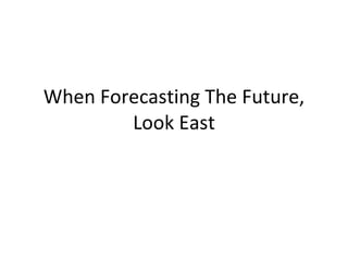 When Forecasting The Future, Look East 