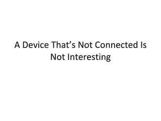 A Device That’s Not Connected Is Not Interesting 