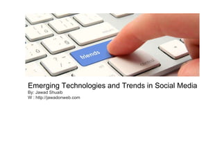 Emerging Technologies and Trends in Social Media By: Jawad Shuaib W : http://jawadonweb.com 