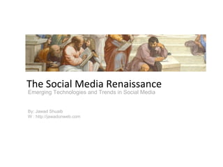 Emerging Technologies and Trends in Social Media By: Jawad Shuaib W : http://jawadonweb.com The Social Media Renaissance 