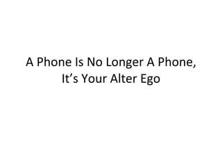 A Phone Is No Longer A Phone, It’s Your Alter Ego 