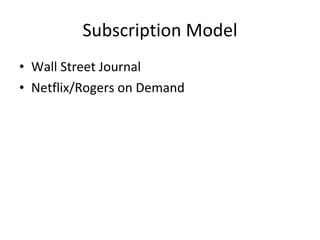 Subscription Model <ul><li>Wall Street Journal </li></ul><ul><li>Netflix/Rogers on Demand </li></ul>