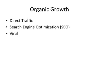 Organic Growth <ul><li>Direct Traffic </li></ul><ul><li>Search Engine Optimization (SEO) </li></ul><ul><li>Viral </li></ul>