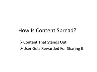How Is Content Spread? <ul><li>Content That Stands Out </li></ul><ul><li>User Gets Rewarded For Sharing It </li></ul>