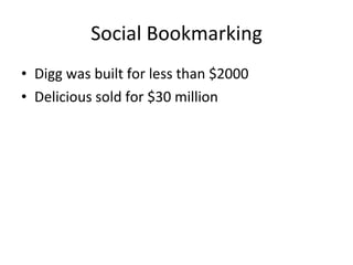 Social Bookmarking <ul><li>Digg was built for less than $2000 </li></ul><ul><li>Delicious sold for $30 million </li></ul>