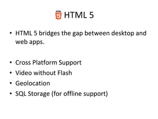 HTML 5 <ul><li>HTML 5 bridges the gap between desktop and web apps. </li></ul><ul><li>Cross Platform Support </li></ul><ul...
