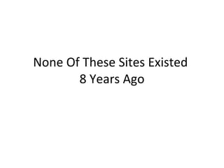 None Of These Sites Existed  8 Years Ago 
