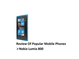 Review Of Popular Mobile Phones <ul><li>Nokia Lumia 800 </li></ul>