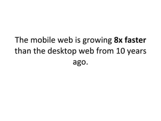 The mobile web is growing  8x faster  than the desktop web from 10 years ago. 