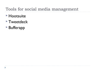 Tools for social media management
 Hootsuite
 Tweetdeck
 Bufferapp
 