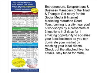 Entrepreneurs, Solopreneurs & Business Managers of the Triad & Triangle: Get ready for the Social Media & Internet Marketing Marathon Road Tour...coming to a city near you! 5 workshops by 4 presenters at 3 locations in 2 days for 1 amazing opportunity to socialize your local business so you can dominate your market by reaching your ideal clients. Check out the attached flyer for details. Stay tuned for more. .. 