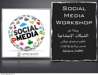 Social
Media
Workshop
!" #$‫ور‬
#'"()*+,‫ا‬ ‫ا210/(ت‬
3/'+ ‫76'5ي‬ 8'9:;
‫و=("<'(ت‬ >?(@AB !)C
(‫65ة_76'5ي‬E#)
Sunday, September 29, 13
 