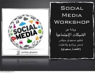 Social
Media
Workshop
!" #$‫ور‬
#'"()*+,‫ا‬ ‫ا210/(ت‬
3/'+ ‫76'5ي‬ 8'9:;
‫و=("<'(ت‬ >?(@AB !)C
(‫65ة_76'5ي‬E#)
Monday, September 30, 13
 