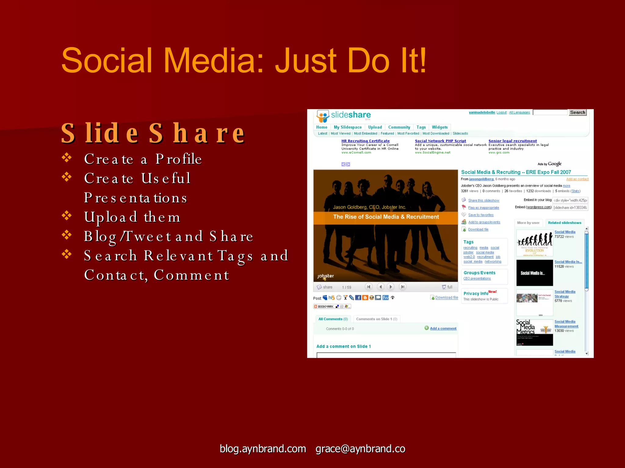 SlideShare Create a Profile Create Useful Presentations Upload them Blog/Tweet and Share Search Relevant Tags and Contact, Comment Social Media: Just Do It! 