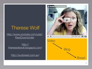 Therese Wolf
http://www.youtube.com/user/
        RawDownUnder
                               Video
           http://
 theresedewolf.blogspot.com/
                                       Blog
   http://sunbread.com.au/
                                              Bread
                                                      88
 