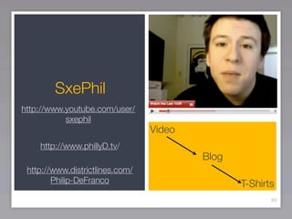 SxePhil
http://www.youtube.com/user/
           sxephil
                                 Video
    http://www.phillyD.tv/
                                         Blog
 http://www.districtlines.com/
        Philip-DeFranco                         T-Shirts
                                                       89
 