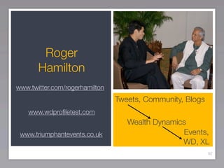Roger
       Hamilton
www.twitter.com/rogerhamilton
                                Tweets, Community, Blogs
    www.wdproﬁletest.com
                                   Wealth Dynamics
 www.triumphantevents.co.uk                      Events,
                                                 WD, XL
                                                           92
 