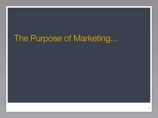The Purpose of Marketing...




                              8
 