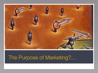 The Purpose of Marketing?...
                               6
 
