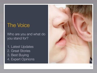 The Voice
Who are you and what do
you stand for?

1. Latest Updates
2. Great Stories
3. Best Buying
4. Expert Opinions

                          70
 