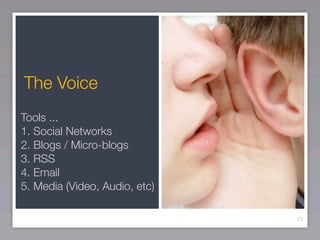 The Voice
Tools ...
1. Social Networks
2. Blogs / Micro-blogs
3. RSS
4. Email
5. Media (Video, Audio, etc)

                               71
 