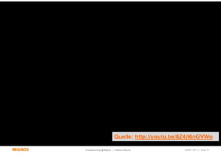 Quelle: http://youtu.be/8Z4jt6nGVWo

Crowdsourcing @ Migros | Markus Maurer           SMWF 2013 | Seite 10
 