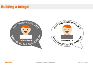 Building a bridge!




                     Crowdsourcing @ Migros | Markus Maurer   SMWF 2013 | Seite 22
 