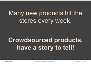 Many new products hit the
   stores every week.


Crowdsourced products,
  have a story to tell!
         Crowdsourcing @ Migros | Markus Maurer   SMWF 2013 | Seite 41
 