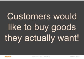 Customers would
 like to buy goods
they actually want!
       Crowdsourcing @ Migros | Markus Maurer   SMWF 2013 | Seite 44
 