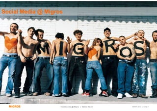 Social Media @ Migros




                    Crowdsourcing @ Migros | Markus Maurer   SMWF 2013 | Seite 8
 