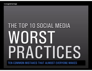 THE TOP 10 SOCIAL MEDIA 

WORST 
PRACTICES
TEN COMMON MISTAKES THAT ALMOST EVERYONE MAKES
 