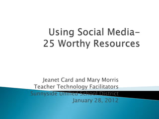 Jeanet Card and Mary Morris
 Teacher Technology Facilitators
Sunnyside Unified School District
               January 28, 2012
 