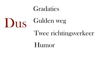 Gradaties

Dus   Gulden weg
      Twee richtingsverkeer
      Humor
 