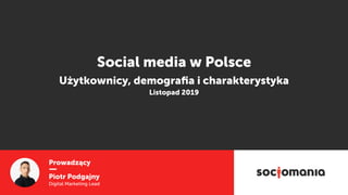 Prowadzący
Piotr Podgajny
Digital Marketing Lead
Social media w Polsce
Użytkownicy, demograﬁa i charakterystyka 
Listopad 2019
 