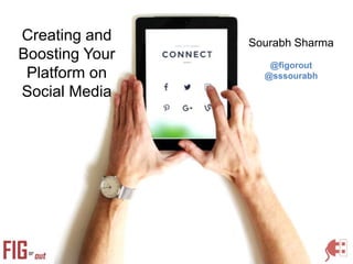 Creating and
Boosting Your
Platform on
Social Media
Sourabh Sharma
@figorout
@sssourabh
 
