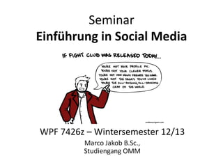 Seminar
Einführung in Social Media




WPF 7426z – Wintersemester 12/13
         Marco Jakob B.Sc.,
         Studiengang OMM
 