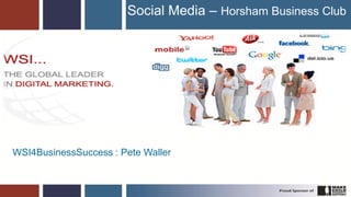 Social Media – Horsham Business Club




WSI4BusinessSuccess : Pete Waller


                                                       1
 