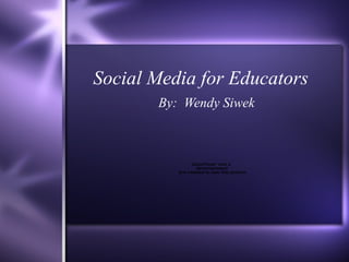 Social Media for Educators By:  Wendy Siwek 