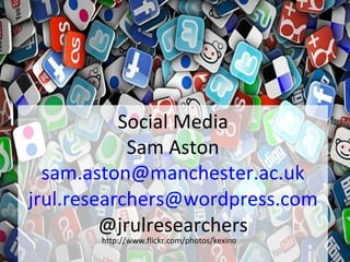 Social Media
            Sam Aston
  sam.aston@manchester.ac.uk
jrul.researchers@wordpress.com
         @jrulresearchers
       http://www.flickr.com/photos/kexino
 