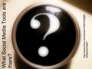 What Social Media Tools are
there?




    http://www.flickr.com/photos/10557450@N
    04/6632470867/
 