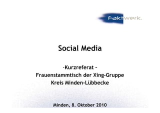 Social Media

          -Kurzreferat –
Frauenstammtisch der Xing-Gruppe
     Kreis Minden-Lübbecke



      Minden, 8. Oktober 2010
 