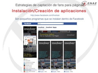 Estrategias de captación de fans para páginas Instalación/Creación de aplicaciones http://www.facebook.com/Involver Son pe...