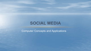 Computer Concepts and Applications
SOCIAL MEDIA
 