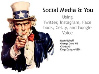 Social Media & You
Using
Twitter, Instagram, Face
book, Cel.ly, and Google
Voice
Ryan Ubhoff
Orange Cove HS
Citrus MS
Kings Canyon USD
 
