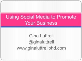 Gina Luttrell
@ginaluttrell
www.ginaluttrellphd.com
Using Social Media to Promote
Your Business
 