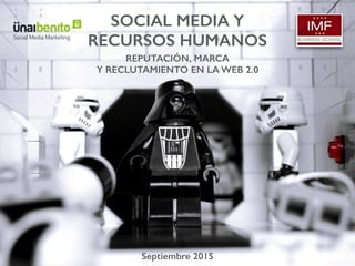 SOCIAL MEDIA Y
RECURSOS HUMANOS
REPUTACIÓN, MARCA
Y RECLUTAMIENTO EN LA WEB 2.0
Septiembre 2015
 